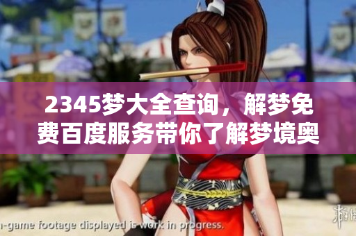 2345梦大全查询，解梦免费百度服务带你了解梦境奥秘