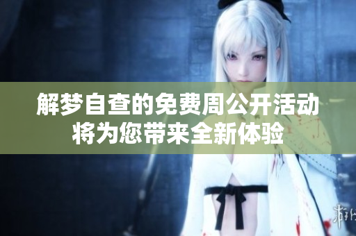 解梦自查的免费周公开活动将为您带来全新体验