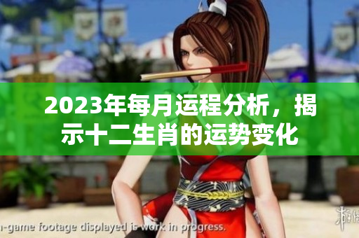 2023年每月运程分析，揭示十二生肖的运势变化