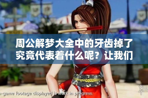 周公解梦大全中的牙齿掉了究竟代表着什么呢？让我们一起查询一下吧