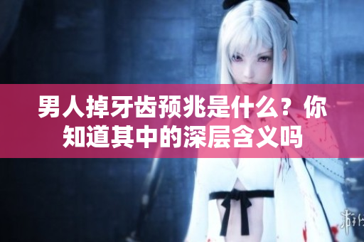 男人掉牙齿预兆是什么？你知道其中的深层含义吗
