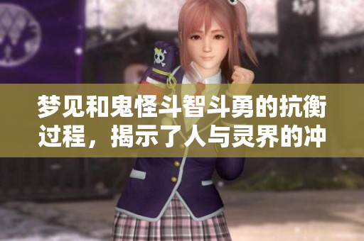 梦见和鬼怪斗智斗勇的抗衡过程，揭示了人与灵界的冲突与思考