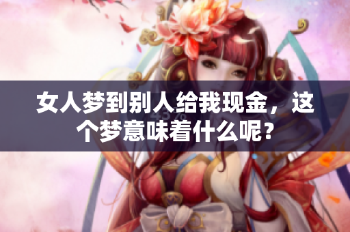 女人梦到别人给我现金，这个梦意味着什么呢？