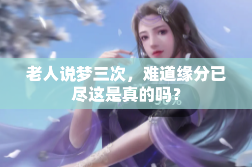 老人说梦三次，难道缘分已尽这是真的吗？
