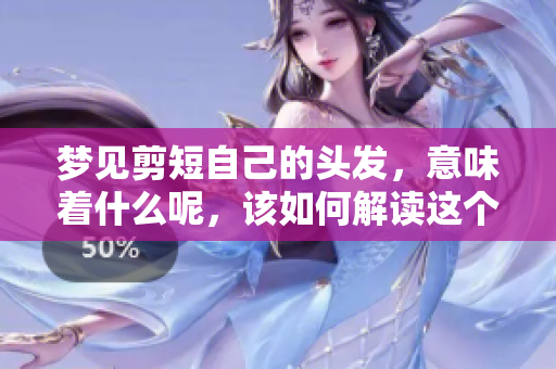 梦见剪短自己的头发，意味着什么呢，该如何解读这个梦境呢
