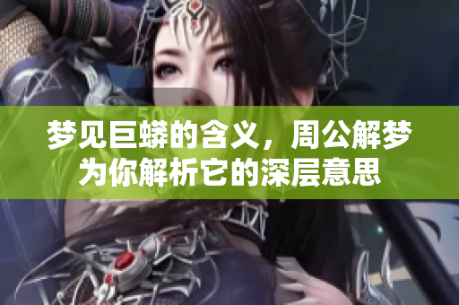 梦见巨蟒的含义，周公解梦为你解析它的深层意思