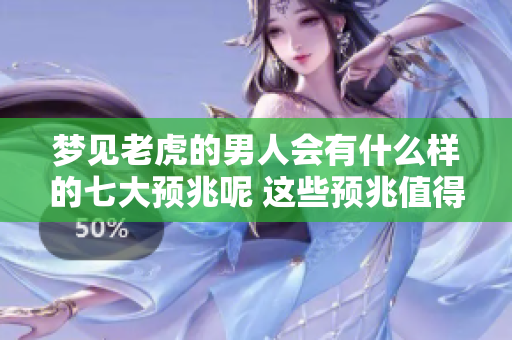 梦见老虎的男人会有什么样的七大预兆呢 这些预兆值得我们认真解读