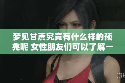 梦见甘蔗究竟有什么样的预兆呢 女性朋友们可以了解一下这个梦境的含义