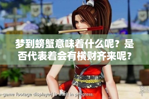 梦到螃蟹意味着什么呢？是否代表着会有横财齐来呢？
