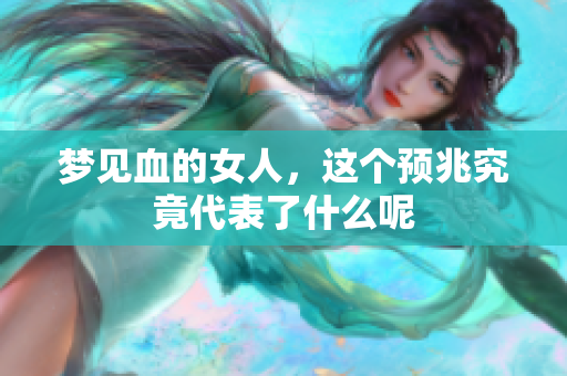 梦见血的女人，这个预兆究竟代表了什么呢