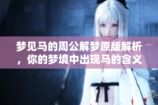 梦见马的周公解梦原版解析，你的梦境中出现马的含义是什么呢