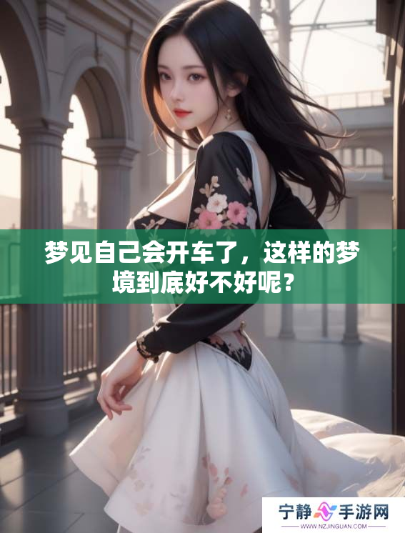 梦见自己会开车了，这样的梦境到底好不好呢？