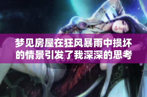 梦见房屋在狂风暴雨中损坏的情景引发了我深深的思考