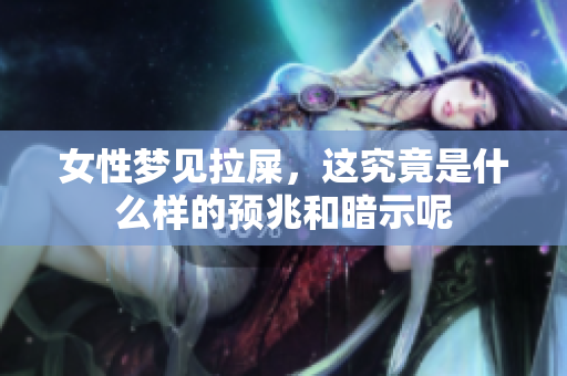 女性梦见拉屎，这究竟是什么样的预兆和暗示呢