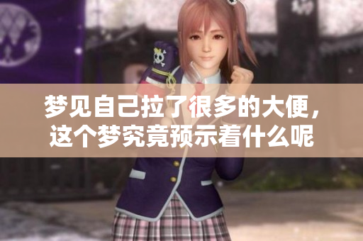 梦见自己拉了很多的大便，这个梦究竟预示着什么呢