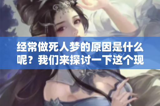 经常做死人梦的原因是什么呢？我们来探讨一下这个现象的背后。