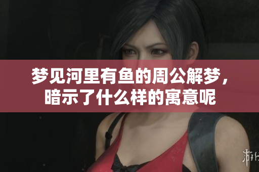 梦见河里有鱼的周公解梦，暗示了什么样的寓意呢