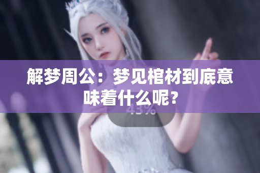解梦周公：梦见棺材到底意味着什么呢？