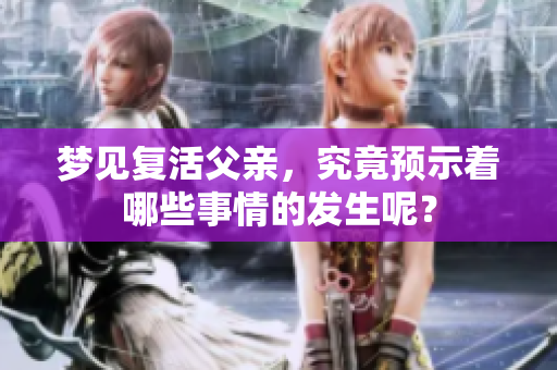 梦见复活父亲，究竟预示着哪些事情的发生呢？