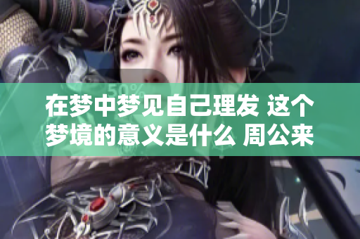 在梦中梦见自己理发 这个梦境的意义是什么 周公来解梦