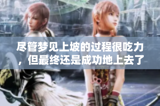 尽管梦见上坡的过程很吃力，但最终还是成功地上去了。