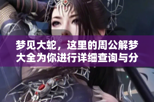 梦见大蛇，这里的周公解梦大全为你进行详细查询与分析