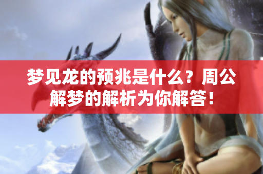 梦见龙的预兆是什么？周公解梦的解析为你解答！