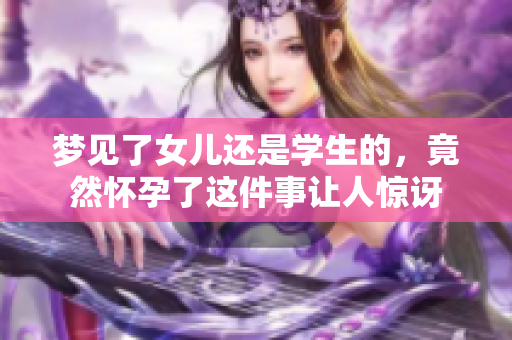 梦见了女儿还是学生的，竟然怀孕了这件事让人惊讶