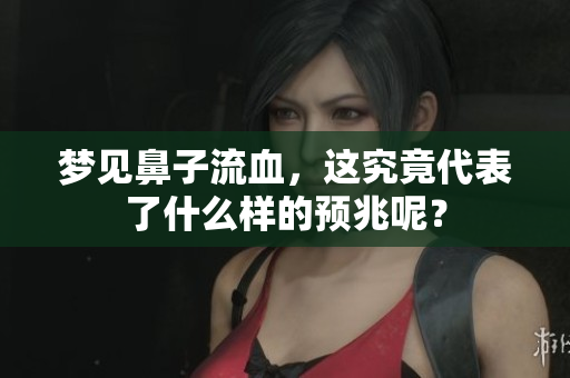 梦见鼻子流血，这究竟代表了什么样的预兆呢？