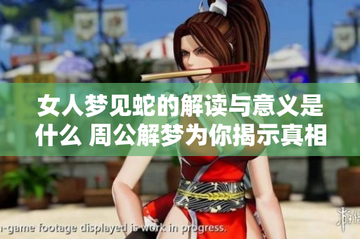 女人梦见蛇的解读与意义是什么 周公解梦为你揭示真相