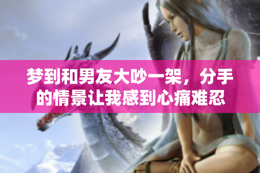 梦到和男友大吵一架，分手的情景让我感到心痛难忍