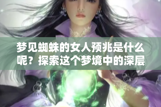 梦见蜘蛛的女人预兆是什么呢？探索这个梦境中的深层含义与象征。