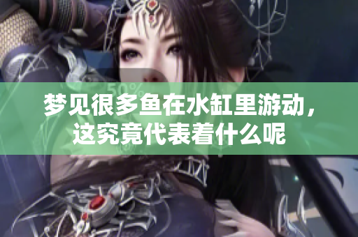 梦见很多鱼在水缸里游动，这究竟代表着什么呢