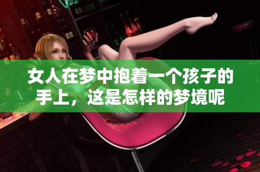女人在梦中抱着一个孩子的手上，这是怎样的梦境呢
