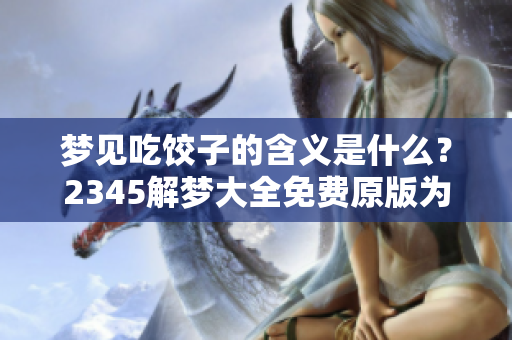 梦见吃饺子的含义是什么？2345解梦大全免费原版为你揭秘梦境秘密