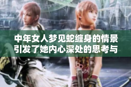 中年女人梦见蛇缠身的情景引发了她内心深处的思考与感悟