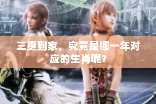 三更到家，究竟是哪一年对应的生肖呢？