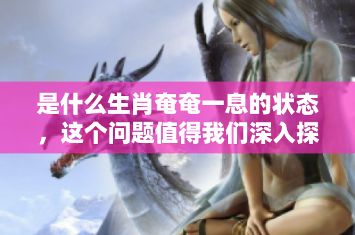 是什么生肖奄奄一息的状态，这个问题值得我们深入探讨一下。