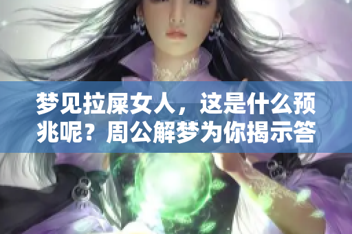 梦见拉屎女人，这是什么预兆呢？周公解梦为你揭示答案