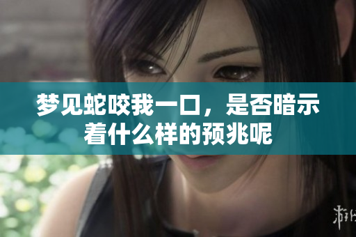 梦见蛇咬我一口，是否暗示着什么样的预兆呢