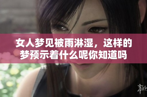 女人梦见被雨淋湿，这样的梦预示着什么呢你知道吗