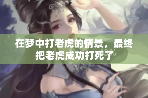 在梦中打老虎的情景，最终把老虎成功打死了