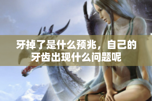 牙掉了是什么预兆，自己的牙齿出现什么问题呢