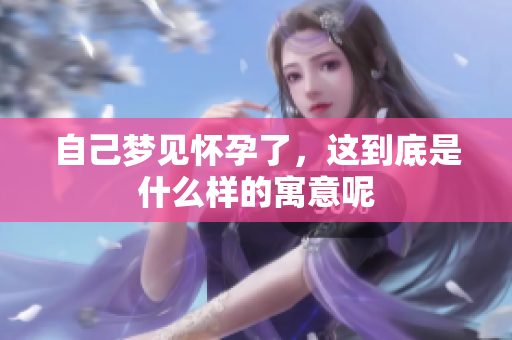 自己梦见怀孕了，这到底是什么样的寓意呢