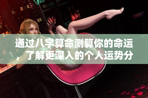 通过八字算命测算你的命运，了解更深入的个人运势分析