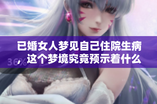 已婚女人梦见自己住院生病，这个梦境究竟预示着什么呢