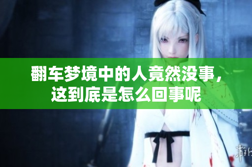 翻车梦境中的人竟然没事，这到底是怎么回事呢