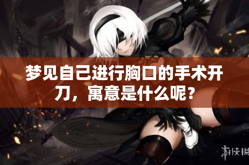 梦见自己进行胸口的手术开刀，寓意是什么呢？