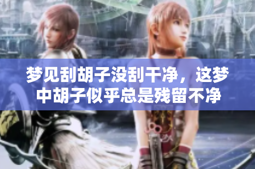 梦见刮胡子没刮干净，这梦中胡子似乎总是残留不净