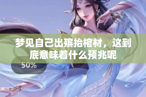 梦见自己出殡抬棺材，这到底意味着什么预兆呢
